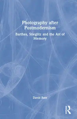 Photography after Postmodernism: Barthes, Stieglitz and the Art of Memory