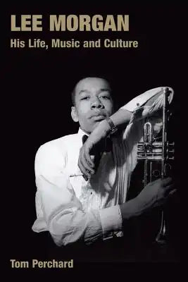 Lee Morgan: His Life, Music and Culture