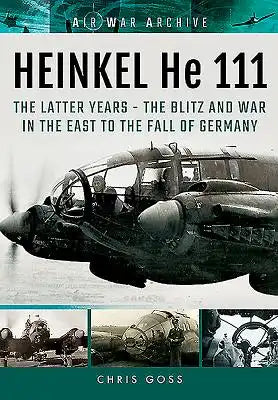 Heinkel He 111: Thelatter Years - The Blitz and War in the East to the Fall of Germany