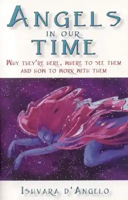 Angels in Our Time: Why They're Here, Where to See Them and How to Work with Them