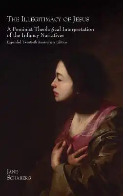 The Illegitimacy of Jesus: A Feminist Theological Interpretation of the Infancy Narratives, Expanded Twentieth Anniversary Edition