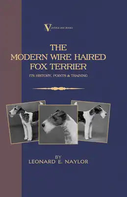 The Modern Wire Haired Fox Terrier - Its History, Points & Training (A Vintage Dog Books Breed Classic)