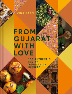 From Gujarat with Love: 100 Authentic Indian Vegetarian Recipes