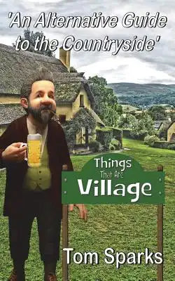 Things That Are Village: An Alternative Guide to the Countryside