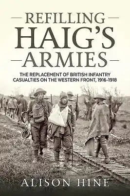 Refilling Haig's Armies: The Replacement of British Infantry Casualties on the Western Front, 1916-1918