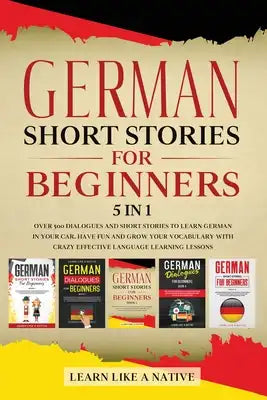 German Short Stories for Beginners 5 in 1: Over 500 Dialogues and Daily Used Phrases to Learn German in Your Car. Have Fun & Grow Your Vocabulary, wit
