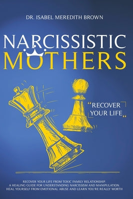 Narcissistic Mothers: Recover your Life from Toxic Family Relationships. A Healing Guide for Understanding Narcissism and Manipulation. Heal