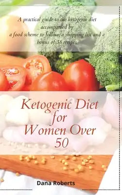 Ketogenic Diet for Women Over 50: A practical guide to the ketogenic diet accompanied by a food scheme to follow, a shopping list and a bonus of 38 re