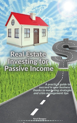 Real Estate Investing for Passive Income: A practical guide to succeed in your business thanks to marketing strategies and crisis management tips