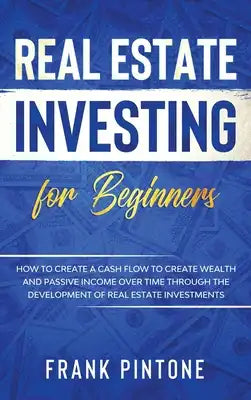 Real Estate Investing for beginners: How to create a Cash Flow to create Wealth and Passive Income over time through the Development of Real Estate In