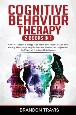 COGNITIVE BEHAVIOR THERAPY 2 Books in 1: How to Pursue a Happy Life Heal Your Body to Get over Anxiety Relief. Improve your Success, Develop and Imple