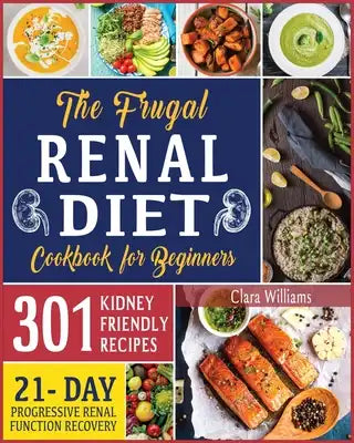 The Frugal Renal Diet Cookbook for Beginners: How to Manage CKD to Escape Dialysis - 21-Day Nutritional Plan for a Progressive Renal Function Recovery