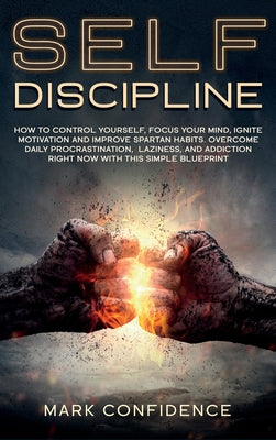 Self-Discipline: How to control yourself, focus your mind, ignite motivation and improve spartan habits. Overcome daily procrastination