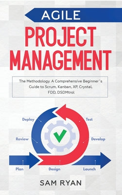 Agile Project Management: Methodology. A Comprehensive Beginner's Guide to Scrum, Kanban, XP, Crystal, FDD, DSDM