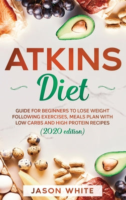 atkins diet: Guide for beginners to lose weight following exercises, meals plan with low carbs and high protein recipes. (2021 edit