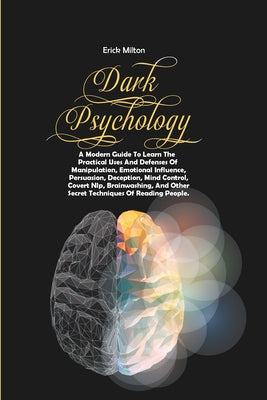 Dark Psychology: A Modern Guide To Learn The Practical Uses And Defenses Of Manipulation, Emotional Influence, Persuasion, Deception, M