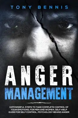 Anger Management: 13 Powerful Steps to Take Complete Control of Your Emotions, For Men and Women, Self-Help Guide for Self Control, Psychology Behind