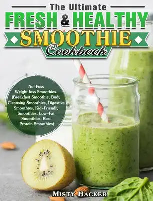 The Ultimate Fresh & Healthy Smoothie Cookbook: No-Fuss Weight loss Smoothies. (Breakfast Smoothie, Body Cleansing Smoothies, Digestive Smoothies, Kid