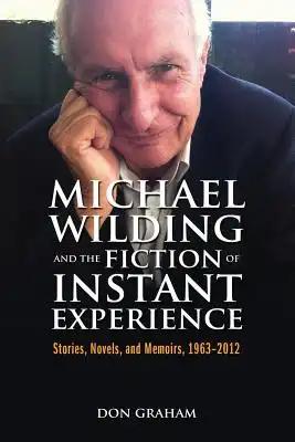 Michael Wilding and the Fiction of Instant Experience: Stories, Novels, and Memoirs, 1963-2012