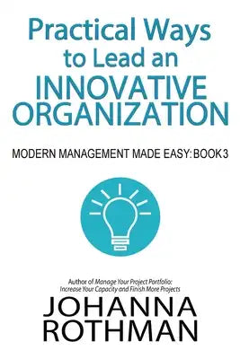 Practical Ways to Lead an Innovative Organization: Modern Management Made Easy, Book 3