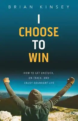 I Choose to Win: How to Get Unstuck, on Track, and Enjoy Abundant Life