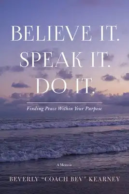 Believe It. Speak It. Do It.: Finding Peace Within Your Purpose