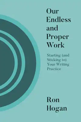 Our Endless and Proper Work: Starting (and Sticking To) Your Writing Practice