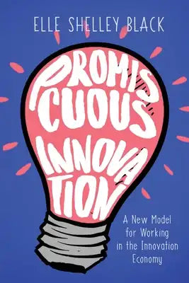 Promiscuous Innovation: A New Model for Working in the Innovation Economy