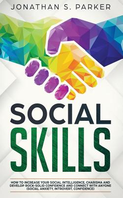 Social Skills: How to Increase your Social Intelligence, Charisma, Develop Rock-Solid Confidence and Connect with Anyone