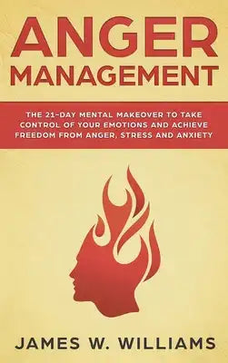 Anger Management: The 21-Day Mental Makeover to Take Control of Your Emotions and Achieve Freedom from Anger, Stress, and Anxiety (Practical Emotional