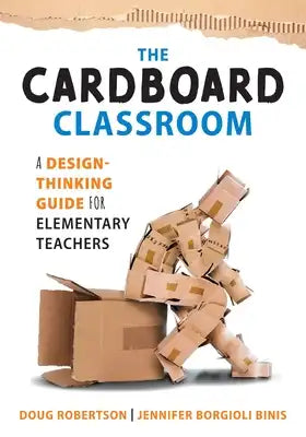 Cardboard Classroom: A Design-Thinking Guide for Elementary Teachers (the Best Educators Resource for Design Thinking with Comprehensive Examples)