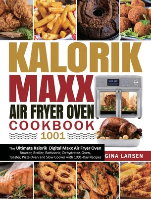 Kalorik Maxx Air Fryer Oven Cookbook 1001: The Ultimate Kalorik Digital Maxx Air Fryer Oven Roaster, Broiler, Rotisserie, Dehydrator, Oven, Toaster, P