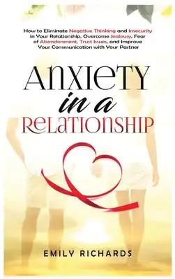 Anxiety in a Relationship: How to Eliminate Negative Thinking and Insecurity in Your Relationship, Overcome Jealousy, Fear of Abandonment, Trust Issue