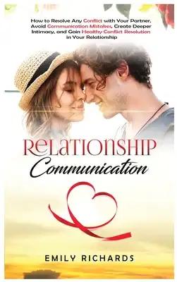 Relationship Communication: How to Resolve Any Conflict with Your Partner, Avoid Communication Mistakes, Create Deeper Intimacy, and Gain Healthy Conf