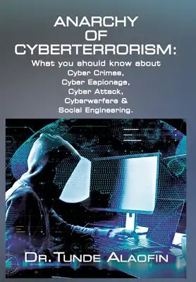 Anarchy of Cyberterrorism: What you should know about Cyber Crimes, Cyber Espionage, Cyber Attack, Cyberwarfare & Social Engineering