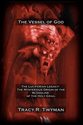 The Vessel of God: The Luciferian Legacy: The Mysterious Origin of the Bloodline of the Holy Grail