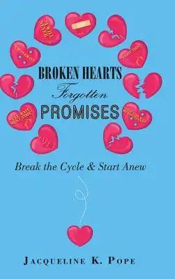 Broken Hearts Forgotten Promises: Break the Cycle & Start Anew