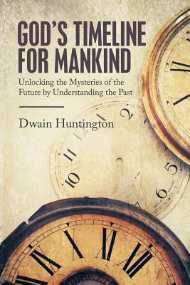 God's Timeline for Mankind: Unlocking the Mysteries of the Future by Understanding the Past