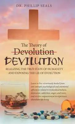 The Theory of Devolution Devilution: Realizing the True State of Humanity and Exposing the Lie of Evolution