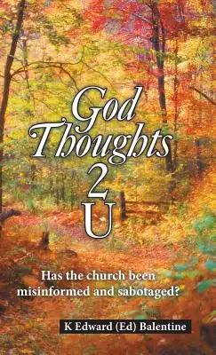 God Thoughts 2 U: Has the Church Been Misinformed and Sabotaged?