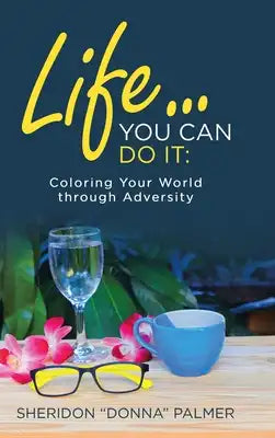 Life... You Can Do It: Coloring Your World Through Adversity
