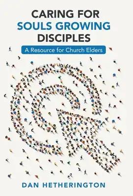 Caring for Souls Growing Disciples: A Resource for Church Elders