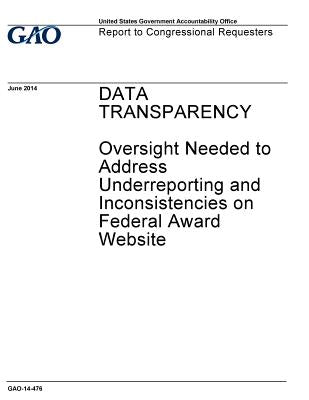 Data transparency, oversight needed to address underreporting and inconsistencies on Federal award website: report to congressional requesters.