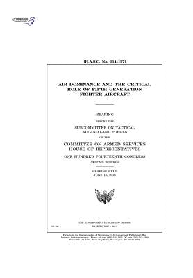 Air dominance and the critical role of fifth generation fighter aircraft: hearing before the Subcommittee on Tactical Air and Land Forces of the Commi