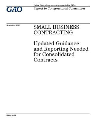 Small business contracting: updated guidance and reporting needed for consolidated contracts: report to congressional committees.