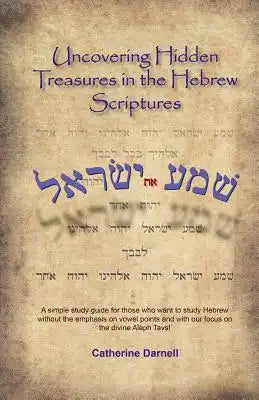 Uncovering Hidden Treasures In The Hebrew Scriptures: A simple study guide for those who want to study Hebrew without the emphasis on vowel points and