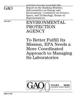 Environmental Protection Agency: to better fulfill its mission, EPA needs a more coordinated approach to managing its laboratories: report to the Rank