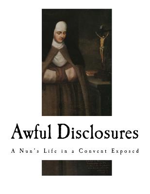 Awful Disclosures: A Nun's Life in a Convent Exposed