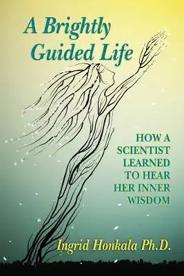 A Brightly Guided Life: How A Scientist Learned to Hear Her Inner Wisdom