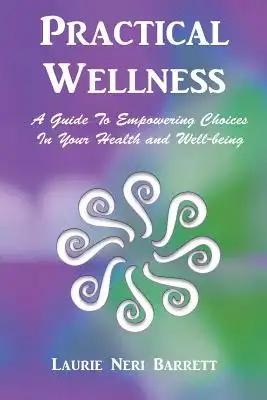 Practical Wellness: A Guide To Empowering Choices In Your Health and Well-being